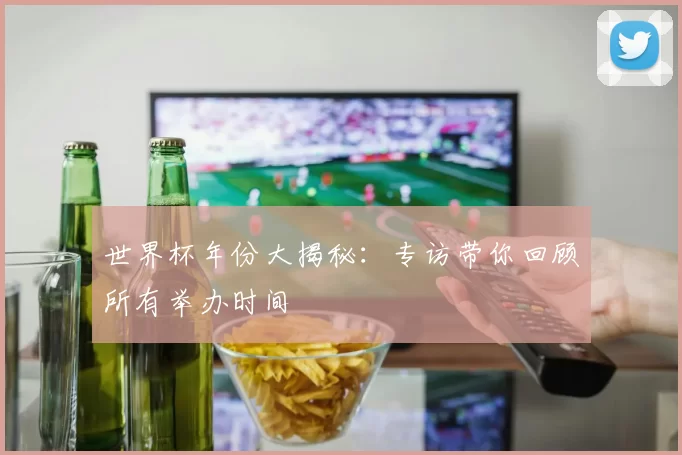 世界杯年份大揭秘：专访带你回顾所有举办时间