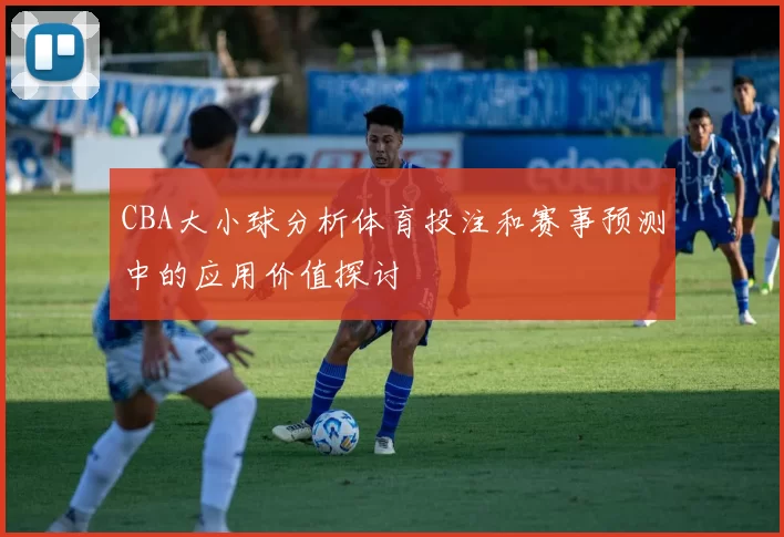 CBA大小球分析体育投注和赛事预测中的应用价值探讨