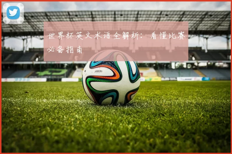 世界杯英文术语全解析:看懂比赛必备指南
