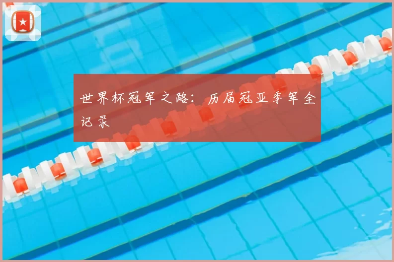 世界杯冠军之路:历届冠亚季军全记录