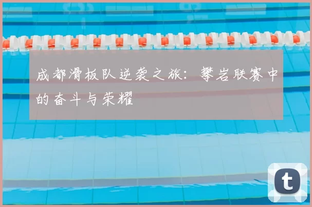 成都滑板队逆袭之旅:攀岩联赛中的奋斗与荣耀