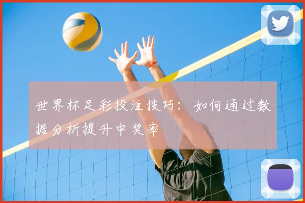 世界杯足彩投注技巧：如何通过数据分析提升中奖率