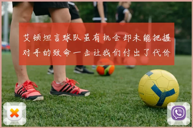艾顿坦言球队虽有机会却未能把握对手的致命一击让我们付出了代价