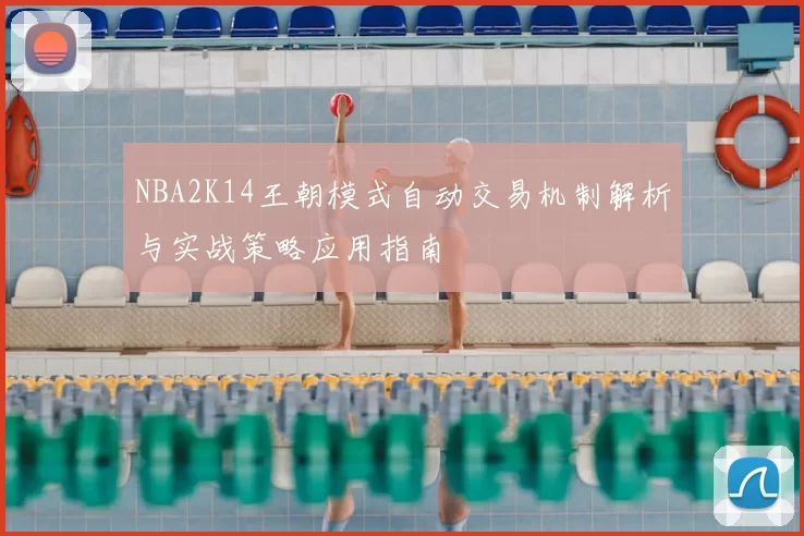 NBA2K14王朝模式自动交易机制解析与实战策略应用指南