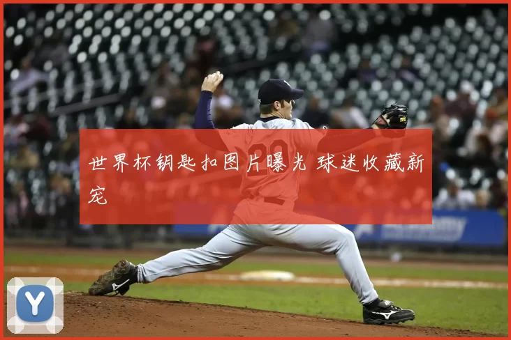 世界杯钥匙扣图片曝光 球迷收藏新宠
