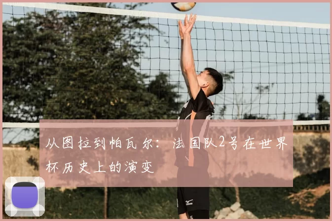 从图拉到帕瓦尔：法国队2号在世界杯历史上的演变