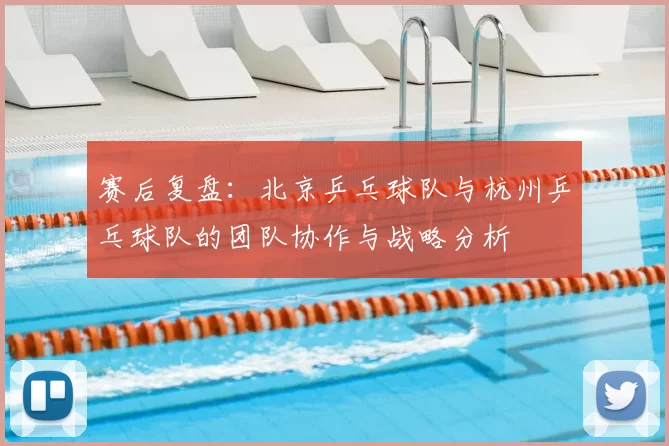 赛后复盘：北京乒乓球队与杭州乒乓球队的团队协作与战略分析