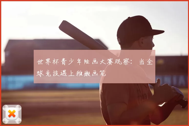 世界杯青少年绘画大赛观察：当全球竞技遇上稚嫩画笔