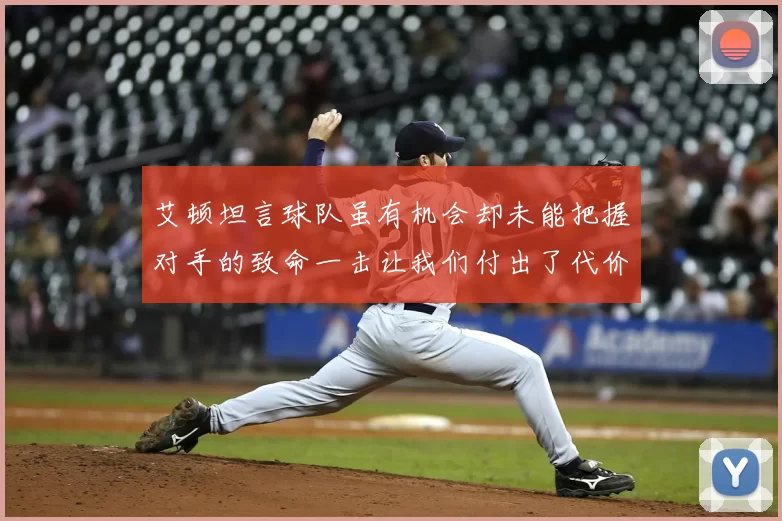 艾顿坦言球队虽有机会却未能把握对手的致命一击让我们付出了代价