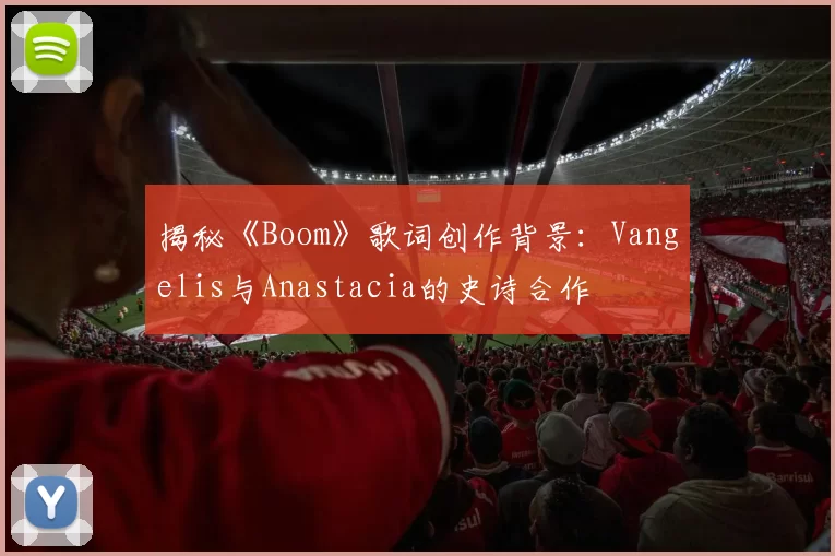揭秘《Boom》歌词创作背景：Vangelis与Anastacia的史诗合作