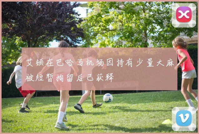 艾顿在巴哈马机场因持有少量大麻被短暂拘留后已获释