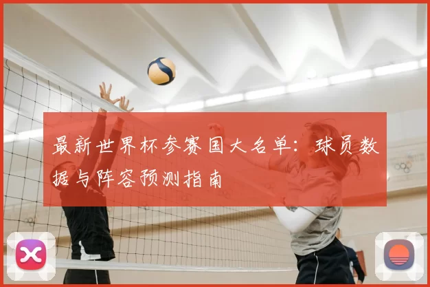 最新世界杯参赛国大名单：球员数据与阵容预测指南