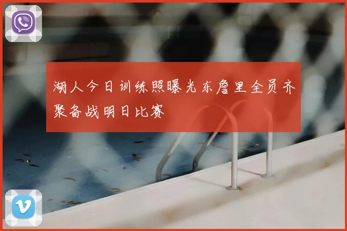 湖人今日训练照曝光东詹里全员齐聚备战明日比赛
