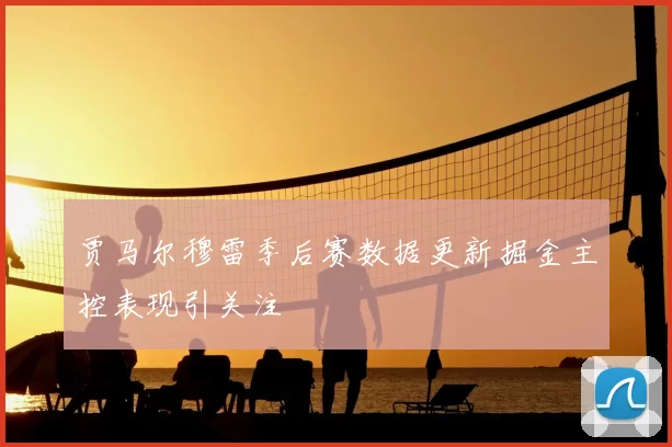 贾马尔穆雷季后赛数据更新掘金主控表现引关注