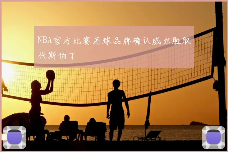 NBA官方比赛用球品牌确认威尔胜取代斯伯丁