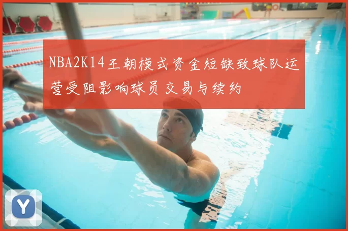 NBA2K14王朝模式资金短缺致球队运营受阻影响球员交易与续约