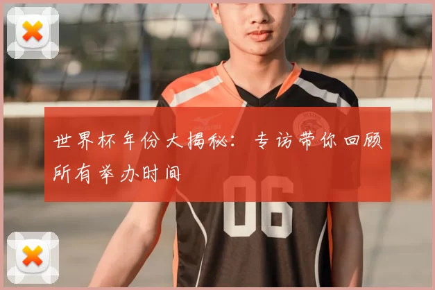 世界杯年份大揭秘：专访带你回顾所有举办时间