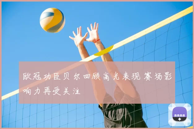 欧冠功臣贝尔回顾高光表现 赛场影响力再受关注
