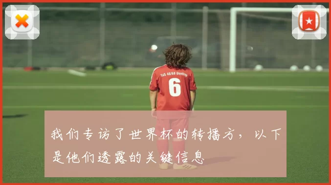 我们专访了世界杯的转播方,以下是他们透露的关键信息