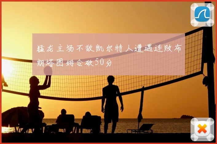 猛龙主场不敌凯尔特人遭遇连败布朗塔图姆合砍50分