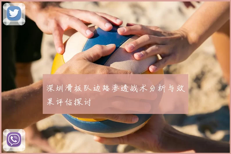 深圳滑板队边路渗透战术分析与效果评估探讨