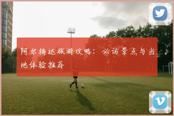 阿尔梅达旅游攻略：必访景点与当地体验推荐