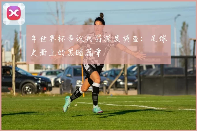 年世界杯争议判罚深度调查:足球史册上的黑暗篇章
