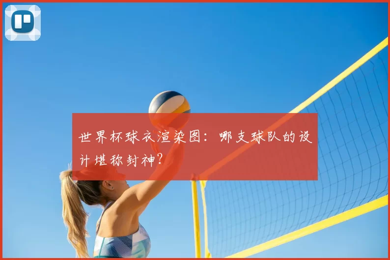 世界杯球衣渲染图：哪支球队的设计堪称封神？