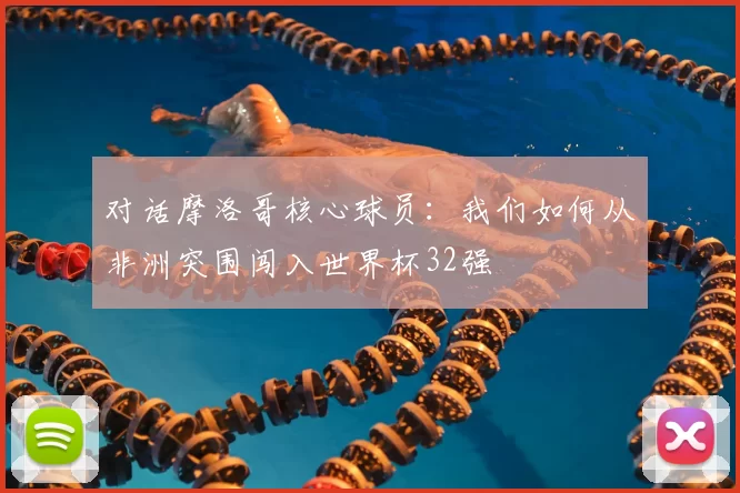 对话摩洛哥核心球员:我们如何从非洲突围闯入世界杯32强