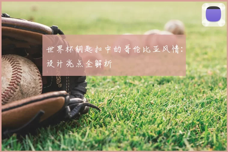 世界杯钥匙扣中的哥伦比亚风情：设计亮点全解析
