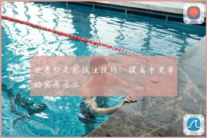 世界杯足彩投注技巧：提高中奖率的实用方法