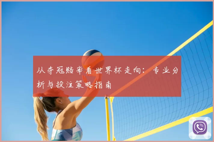 从夺冠赔率看世界杯走向:专业分析与投注策略指南