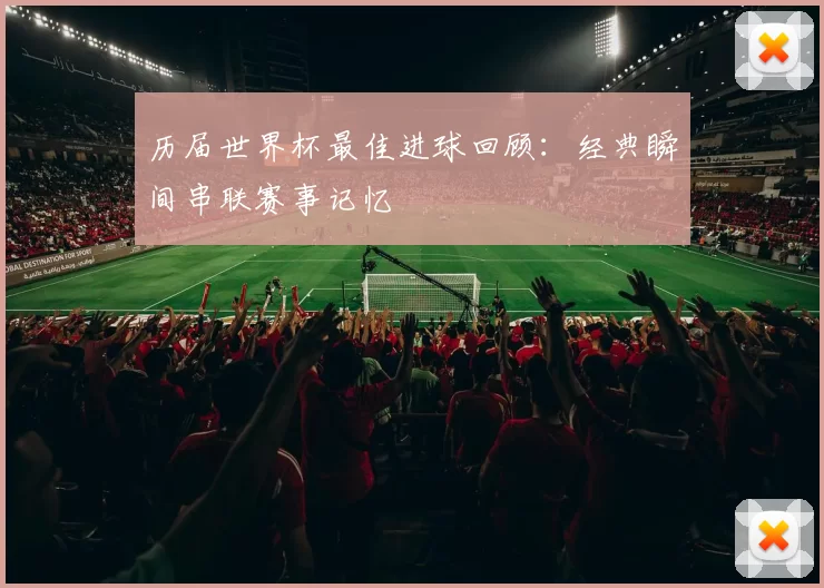 历届世界杯最佳进球回顾:经典瞬间串联赛事记忆