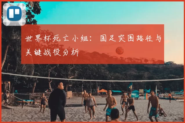 世界杯死亡小组：国足突围路径与关键战役分析
