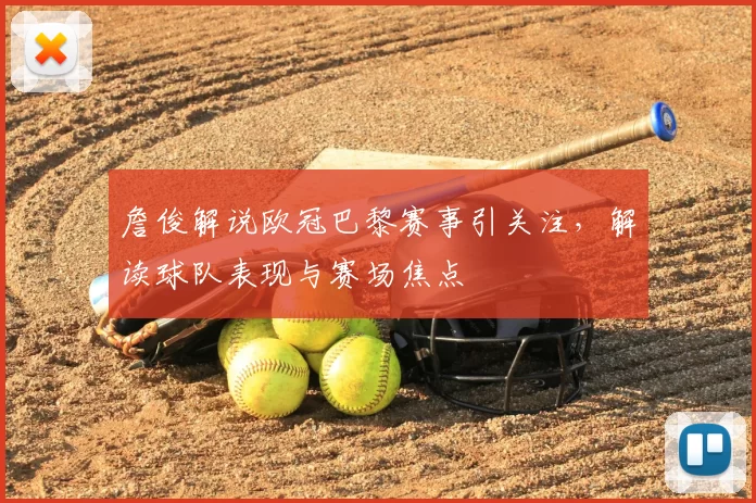 詹俊解说欧冠巴黎赛事引关注，解读球队表现与赛场焦点