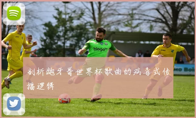 剖析龅牙哥世界杯歌曲的病毒式传播逻辑