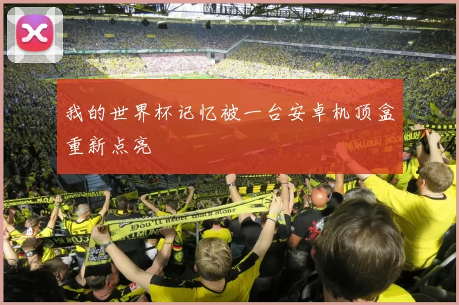 我的世界杯记忆被一台安卓机顶盒重新点亮