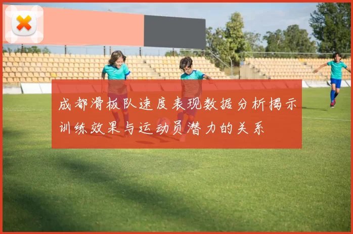 成都滑板队速度表现数据分析揭示训练效果与运动员潜力的关系