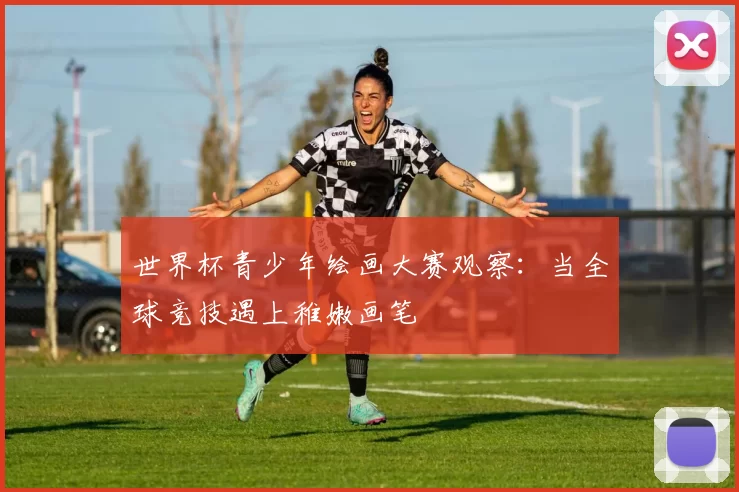 世界杯青少年绘画大赛观察：当全球竞技遇上稚嫩画笔