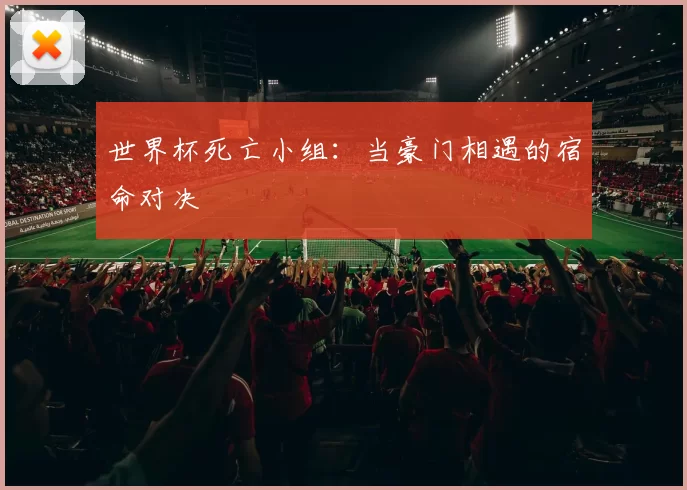 世界杯死亡小组：当豪门相遇的宿命对决