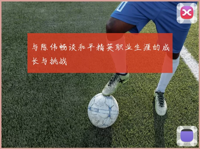 与陈伟畅谈和平精英职业生涯的成长与挑战