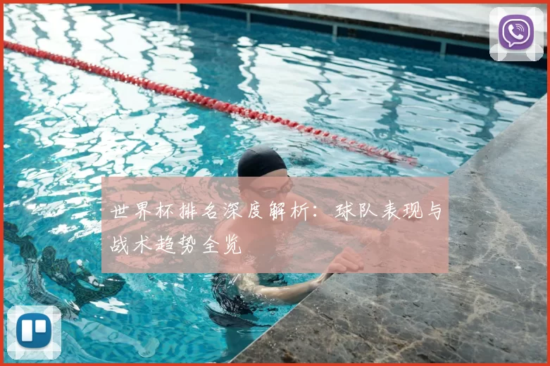世界杯排名深度解析：球队表现与战术趋势全览