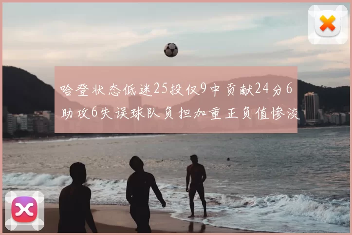 哈登状态低迷25投仅9中贡献24分6助攻6失误球队负担加重正负值惨淡6