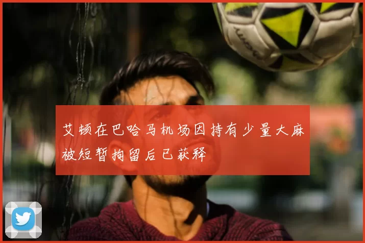 艾顿在巴哈马机场因持有少量大麻被短暂拘留后已获释