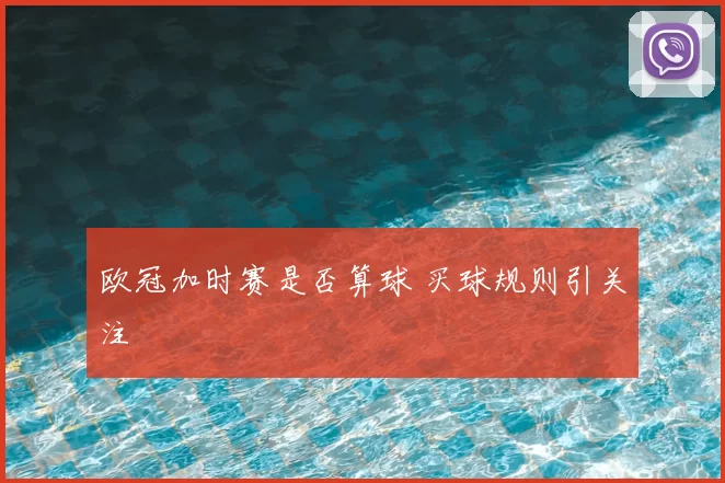 欧冠加时赛是否算球 买球规则引关注