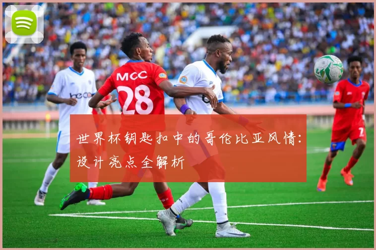 世界杯钥匙扣中的哥伦比亚风情：设计亮点全解析