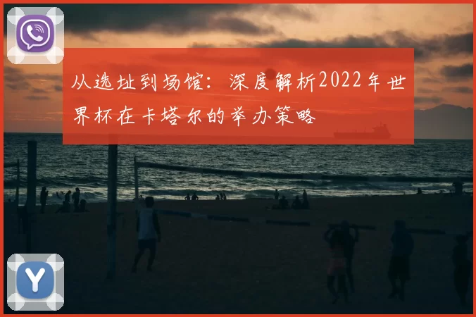从选址到场馆：深度解析2022年世界杯在卡塔尔的举办策略