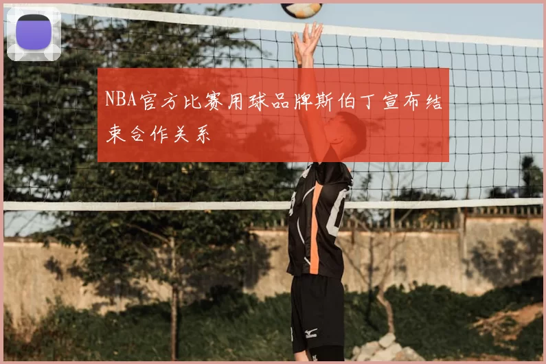 NBA官方比赛用球品牌斯伯丁宣布结束合作关系