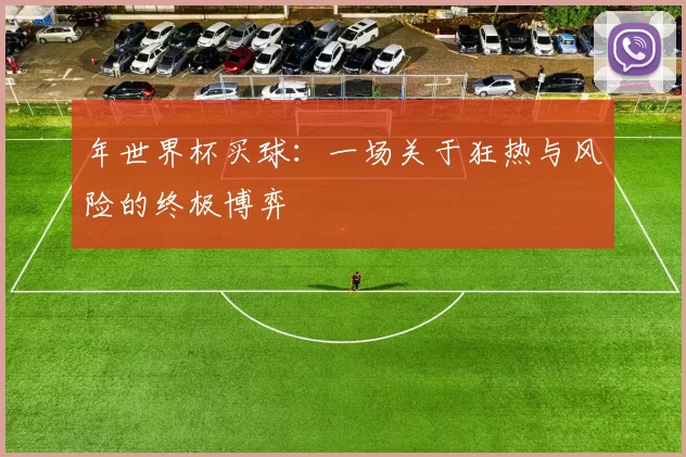 年世界杯买球:一场关于狂热与风险的终极博弈