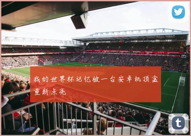 我的世界杯记忆被一台安卓机顶盒重新点亮